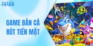 game bắn cá rút tiền mặt